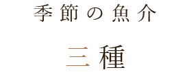 季節の魚介 三種