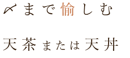 〆まで愉しむ 天茶または天丼