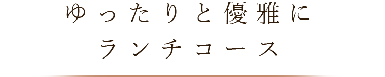 ゆったりと優雅に ランチコース